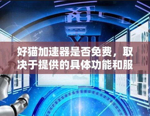 好猫加速器是否免费，取决于提供的具体功能和服务限制。以下是逐步解释