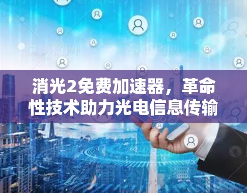 消光2免费加速器，革命性技术助力光电信息传输