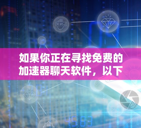 如果你正在寻找免费的加速器聊天软件，以下是一些可能符合需求的工具