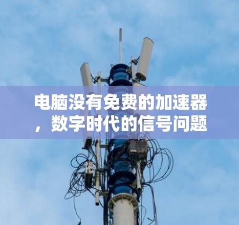 电脑没有免费的加速器，数字时代的信号问题