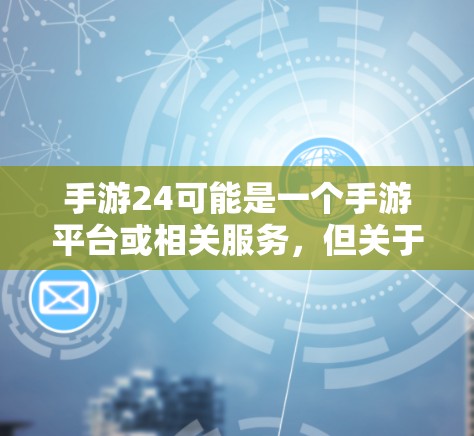 手游24可能是一个手游平台或相关服务,但关于免费加速器,通常指的是能够提高游戏运行速度或性能的工具或服务。以下是一些常见的手游加速器和优化工具,供你参考