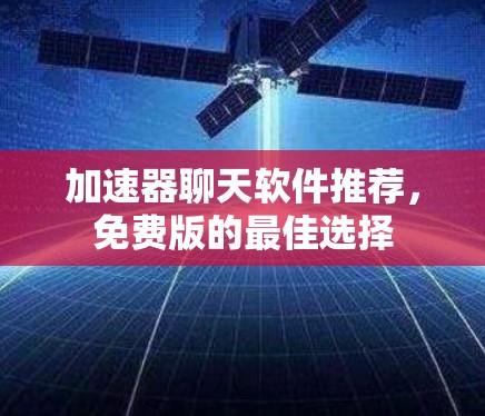 加速器聊天软件推荐,免费版的最佳选择