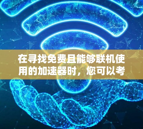 在寻找免费且能够联机使用的加速器时，您可以考虑以下几款工具，每款工具都有其独特的优势和适用场景