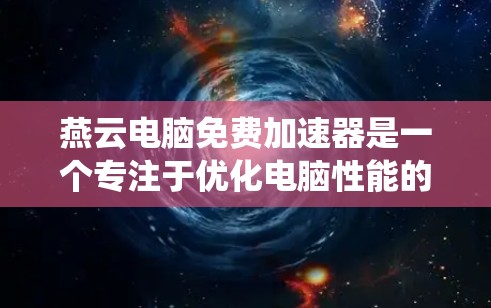 燕云电脑免费加速器是一个专注于优化电脑性能的工具，旨在通过调整系统设置来提升运行速度和流畅度。以下是对该加速器的详细分析和总结