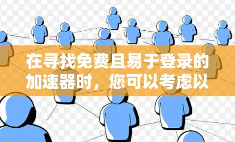 在寻找免费且易于登录的加速器时，您可以考虑以下几种工具，并按照以下步骤操作