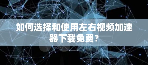 如何选择和使用左右视频加速器下载免费？