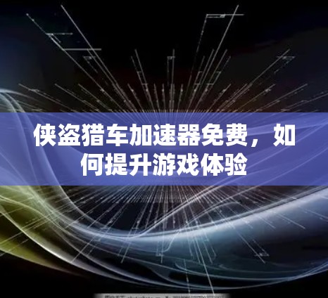 侠盗猎车加速器免费,如何提升游戏体验