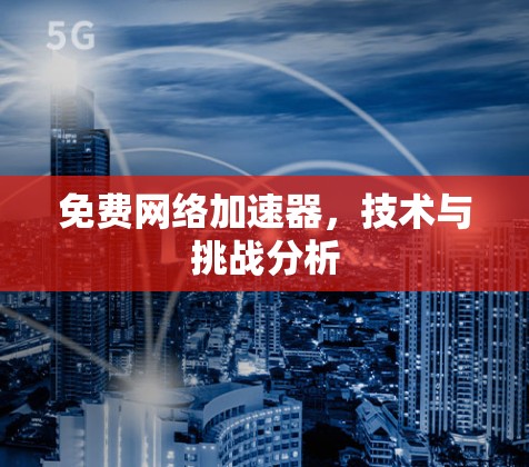 免费网络加速器,技术与挑战分析