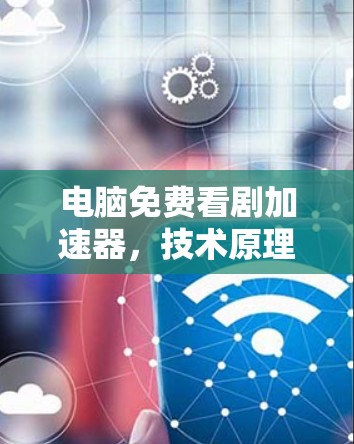 电脑免费看剧加速器，技术原理与应用实践