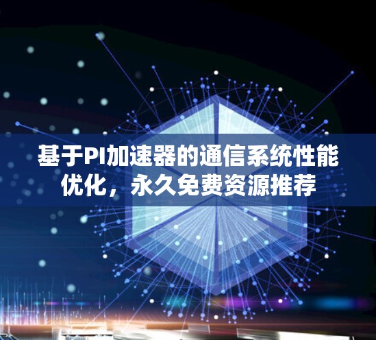 基于PI加速器的通信系统性能优化,永久免费资源推荐