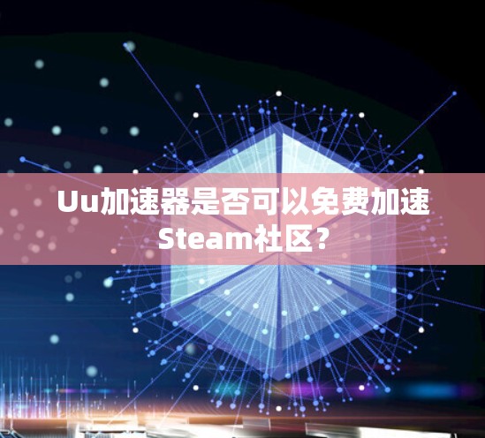 Uu加速器是否可以免费加速Steam社区？