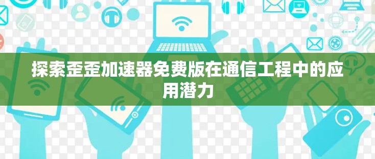 探索歪歪加速器免费版在通信工程中的应用潜力