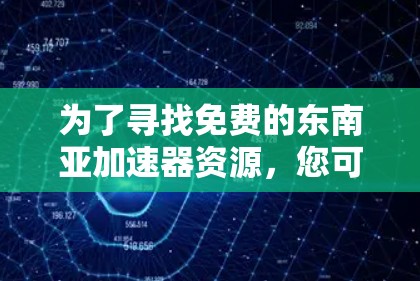 为了寻找免费的东南亚加速器资源,您可以按照以下步骤进行
