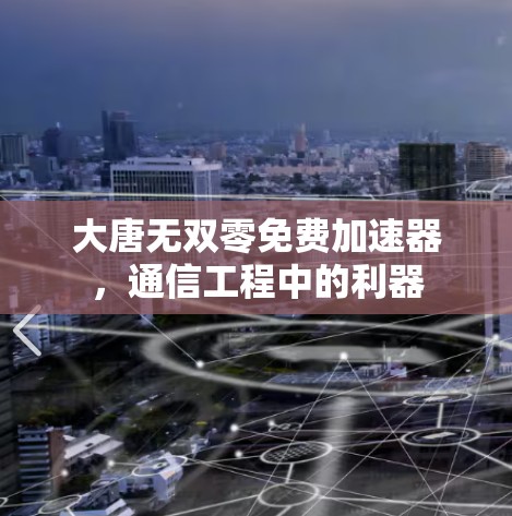 大唐无双零免费加速器,通信工程中的利器