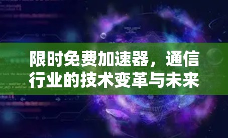 限时免费加速器，通信行业的技术变革与未来发展