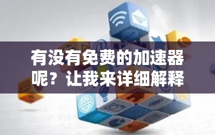 有没有免费的加速器呢？让我来详细解释一下