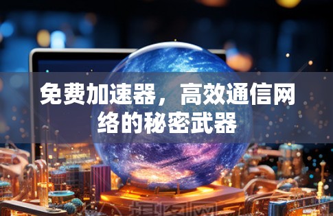 免费加速器,高效通信网络的秘密武器