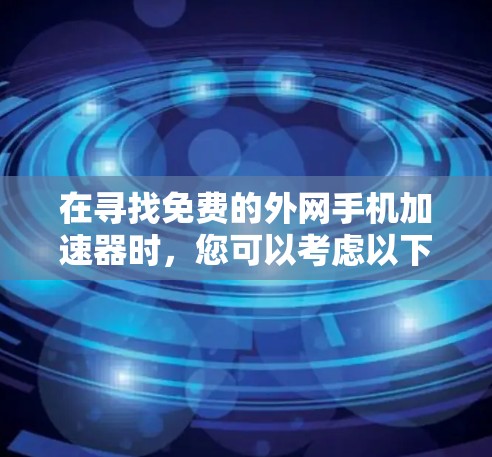 在寻找免费的外网手机加速器时,您可以考虑以下几种工具,并根据您的需求和使用体验来选择