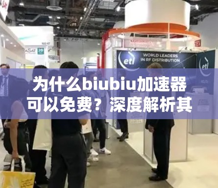 为什么biubiu加速器可以免费？深度解析其商业模式与未来发展方向