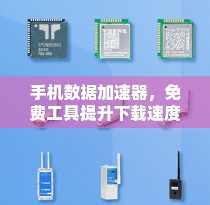 手机数据加速器，免费工具提升下载速度的秘密