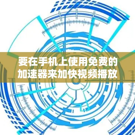 要在手机上使用免费的加速器来加快视频播放速度，可以按照以下步骤操作