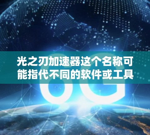 光之刃加速器这个名称可能指代不同的软件或工具。由于我无法直接访问互联网或提供具体的下载链接或资源,因此建议您通过以下方式获取