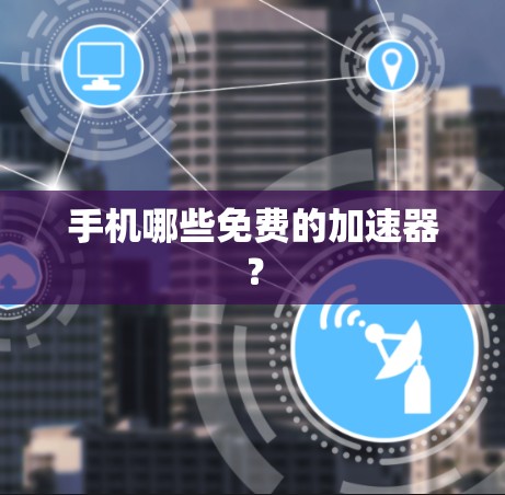 手机哪些免费的加速器？
