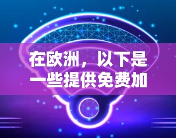 在欧洲，以下是一些提供免费加速器服务的资源和平台，供您参考