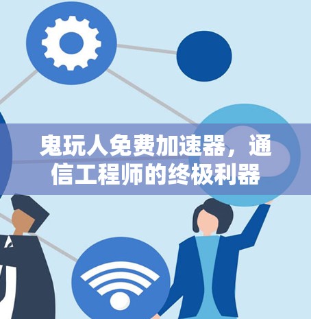 鬼玩人免费加速器，通信工程师的终极利器