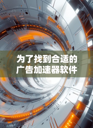 为了找到合适的广告加速器软件并免费使用，您可以按照以下步骤进行