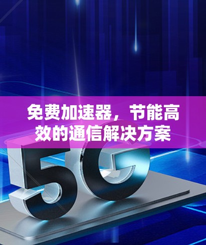 免费加速器，节能高效的通信解决方案