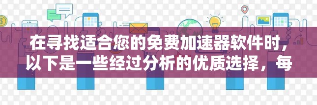 在寻找适合您的免费加速器软件时，以下是一些经过分析的优质选择，每个都有其独特的优势和适用场景