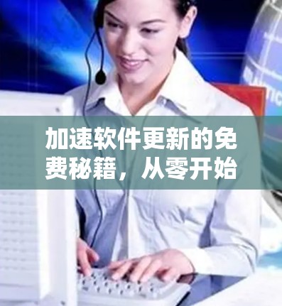 加速软件更新的免费秘籍，从零开始