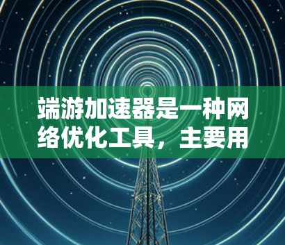 端游加速器是一种网络优化工具,主要用于加速网络游戏的下载和安装速度。不过,端游加速器的免费版本通常会有一些使用限制,比如下载速度有限、每日下载量受限或者需要经常显示广告