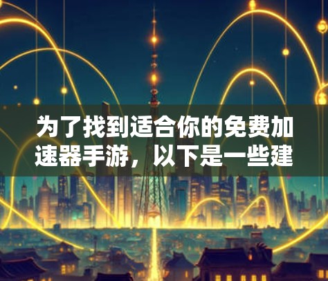 为了找到适合你的免费加速器手游,以下是一些建议和步骤,帮助你轻松选择合适的工具