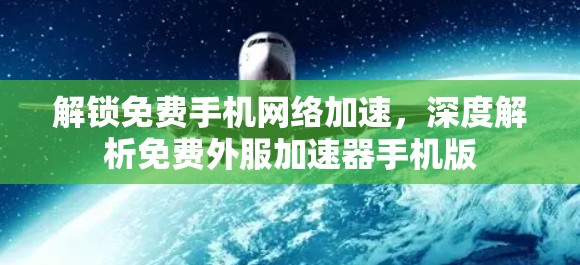 解锁免费手机网络加速，深度解析免费外服加速器手机版