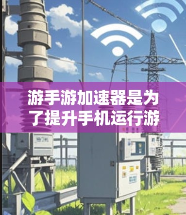 游手游加速器是为了提升手机运行游手游的性能而设计的工具,尤其是针对手机端的游戏优化。以下是一些免费的方法和工具,可以帮助你优化游手游的运行速度