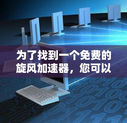 为了找到一个免费的旋风加速器,您可以按照以下步骤操作