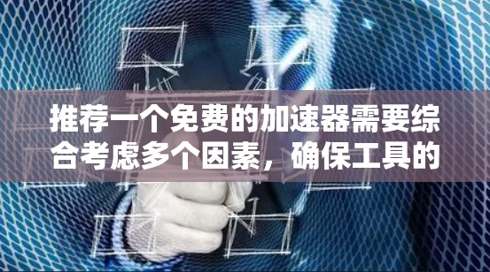 推荐一个免费的加速器需要综合考虑多个因素,确保工具的有效性和适用性。以下是一个有条理的步骤指南