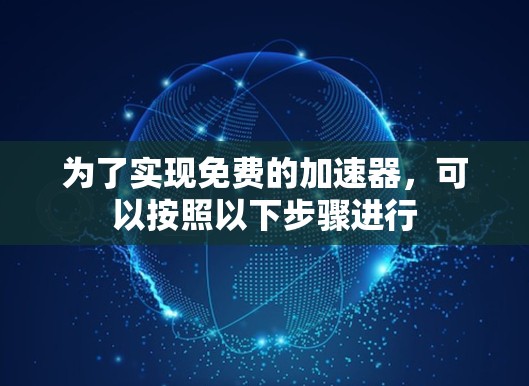 为了实现免费的加速器,可以按照以下步骤进行