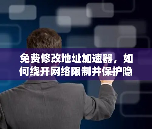 免费修改地址加速器,如何绕开网络限制并保护隐私