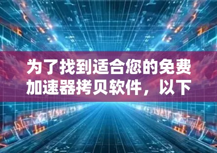 为了找到适合您的免费加速器拷贝软件,以下是一个有条理的步骤指南