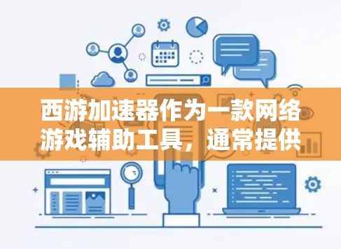 西游加速器作为一款网络游戏辅助工具,通常提供免费使用的版本,但其功能可能有限或存在使用限制。以下是一些常见的方法,帮助你在不购买会员的情况下使用西游加速器