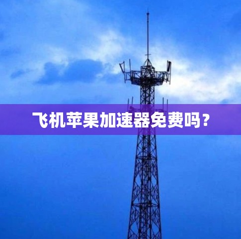 飞机苹果加速器免费吗?