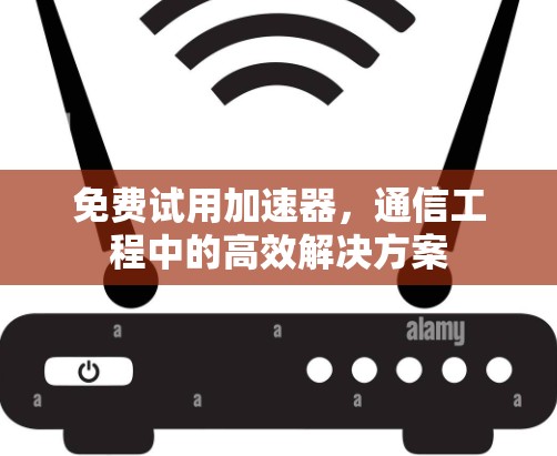 免费试用加速器,通信工程中的高效解决方案