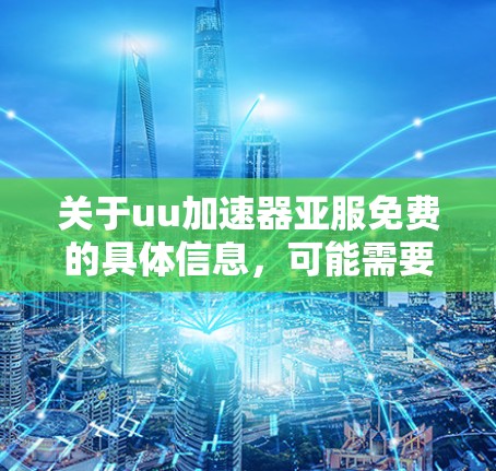 关于uu加速器亚服免费的具体信息,可能需要更多的上下文来准确解答。以下是一些可能的解释和建议
