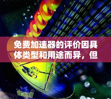 免费加速器的评价因具体类型和用途而异,但以下是一些常见的优缺点分析