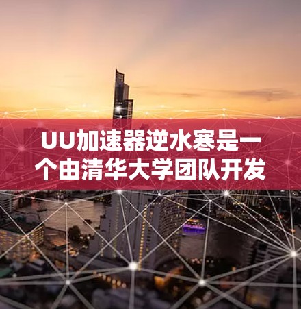 UU加速器逆水寒是一个由清华大学团队开发的实验性加速器项目,旨在为用户提供免费的高性能加速服务,尤其适用于云计算、人工智能和网络游戏领域。以下是对该项目的详细分析和总结