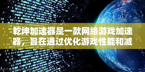 乾坤加速器是一款网络游戏加速器,旨在通过优化游戏性能和减少等待时间来提高游戏体验。虽然它提供了免费版本,但免费版本通常会有功能限制,比如广告、使用时间限制或更新速度较慢