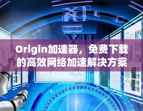 Origin加速器,免费下载的高效网络加速解决方案